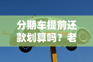 分期车提前还款划算吗？老司机带你算清这笔账