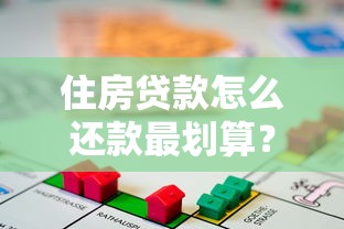 住房贷款怎么还款最划算？三种方法帮你省下十几万