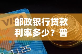邮政银行贷款利率多少？普通人申请攻略+省利息技巧