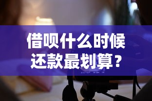 借呗什么时候还款最划算？灵活还款技巧与注意事项全解析