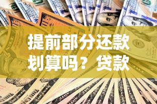 提前部分还款划算吗？贷款省利息的三大技巧与注意事项