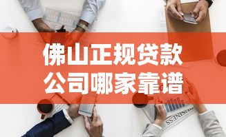 佛山正规贷款公司哪家靠谱？选对机构才能轻松解决资金难题