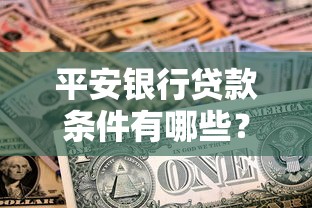 平安银行贷款条件有哪些？一文读懂申请资格、材料准备和利率优惠攻略