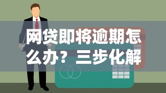 网贷即将逾期怎么办？三步化解危机避免信用受损