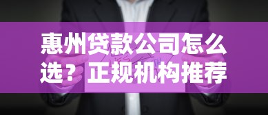 惠州贷款公司怎么选？正规机构推荐及避坑指南