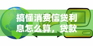 搞懂消费信贷利息怎么算，贷款前必看的省钱避坑指南
