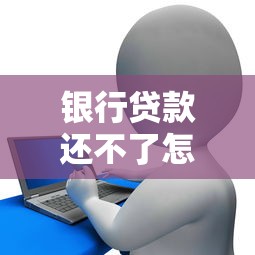 银行贷款还不了怎么办？三招教你化解还款危机