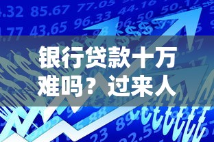 银行贷款十万难吗？过来人告诉你这几个关键点