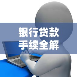 银行贷款手续全解析：需要准备哪些材料？流程怎么走？