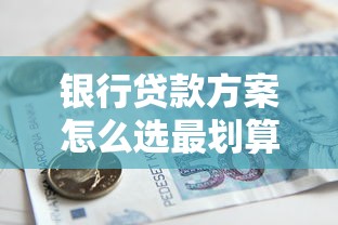 银行贷款方案怎么选最划算？这份避坑攻略必须收藏！