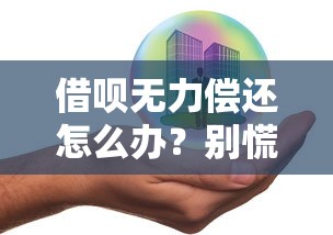 借呗无力偿还怎么办？别慌！这些解决方案帮你避免逾期风险