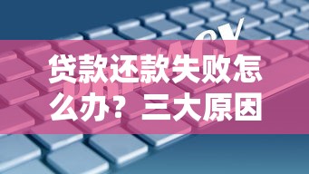 贷款还款失败怎么办？三大原因自查+补救方案全解析