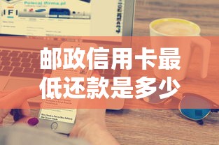 邮政信用卡最低还款是多少？一文搞懂利息计算与避坑技巧