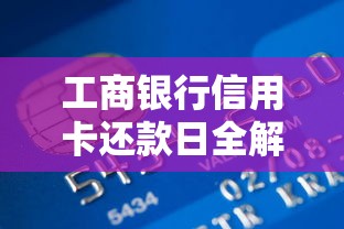 工商银行信用卡还款日全解析：规则、技巧与常见问题解答