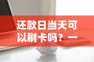 还款日当天可以刷卡吗？一文读懂信用卡使用的关键细节