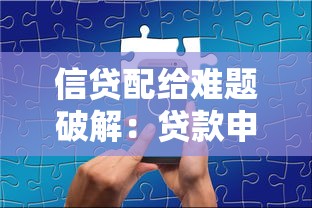 信贷配给难题破解：贷款申请被拒的核心原因与突围指南