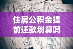 住房公积金提前还款划算吗？五大关键点帮你算清这笔账