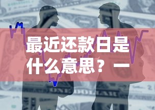 最近还款日是什么意思？一文搞懂贷款还款规则与注意事项