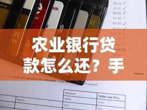 农业银行贷款怎么还？手把手教你选对还款方式全攻略