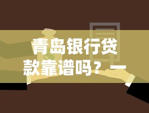 青岛银行贷款靠谱吗？一文看懂申请条件、流程和产品选择技巧