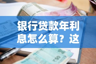 银行贷款年利息怎么算？这5个关键点帮你搞懂利率规则