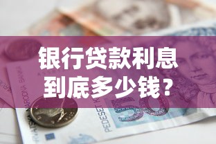 银行贷款利息到底多少钱？一篇文章带你算清利率和还款方式