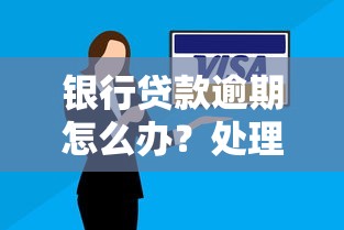 银行贷款逾期怎么办？处理方法与应对技巧全解析