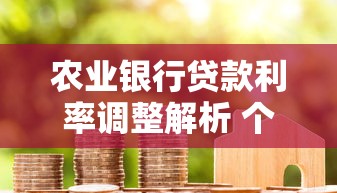 农业银行贷款利率调整解析 个人住房经营贷优惠盘点