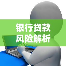 银行贷款风险解析：避坑指南与申请流程全攻略