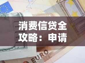 消费信贷全攻略：申请技巧、使用建议与避坑指南