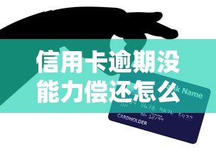 信用卡逾期没能力偿还怎么办？三招化解债务困局