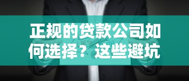 正规的贷款公司如何选择？这些避坑指南助你安全借贷！