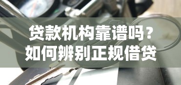 贷款机构靠谱吗？如何辨别正规借贷平台的关键要点