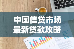 中国信贷市场最新贷款攻略：低息方案与避坑指南
