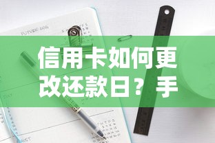 信用卡如何更改还款日？手把手教你灵活调整账单周期