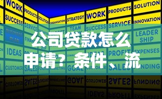 公司贷款怎么申请？条件、流程全解析，选对融资方案不再愁！