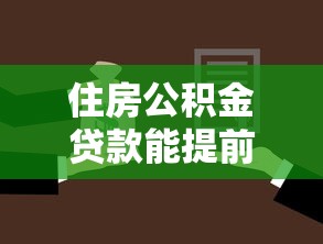 住房公积金贷款能提前还吗？搞懂流程、条件、注意事项就对了