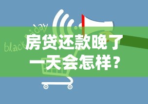 房贷还款晚了一天会怎样？补救措施及影响全解析