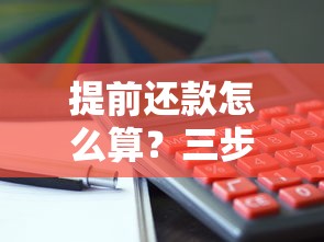 提前还款怎么算？三步搞懂利息、违约金与流程全解析