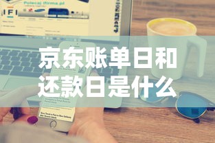 京东账单日和还款日是什么意思？一文搞懂白条使用技巧