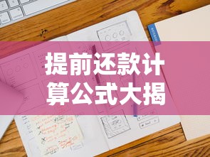 提前还款计算公式大揭秘！房贷车贷省利息必学的核心方法