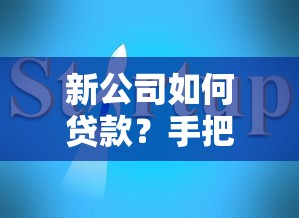 新公司如何贷款？手把手教你搞定初创企业融资避坑指南