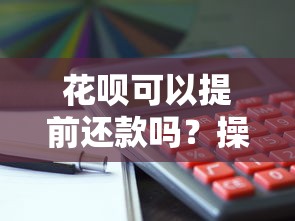 花呗可以提前还款吗？操作技巧+避坑指南一篇讲透！