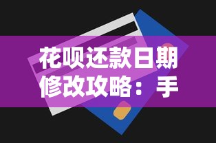花呗还款日期修改攻略：手把手教你调整账单日技巧