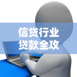 信贷行业贷款全攻略：新手必读避坑指南