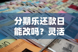 分期乐还款日能改吗？灵活调整技巧与注意事项全解析