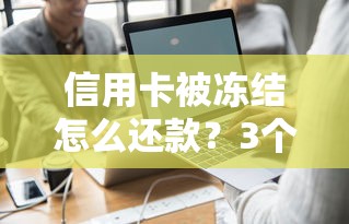 信用卡被冻结怎么还款？3个正确操作避免逾期记录