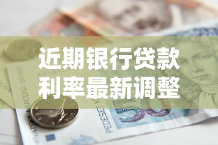 近期银行贷款利率最新调整！房贷车贷对比、申请避坑指南全解析