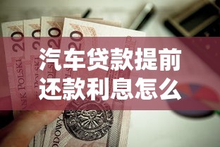 汽车贷款提前还款利息怎么算？手把手教你算清违约金和节省技巧