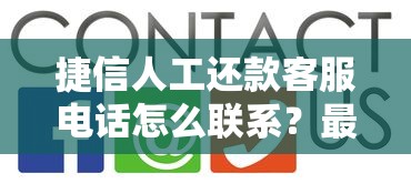 捷信人工还款客服电话怎么联系？最新流程+常见问题解答